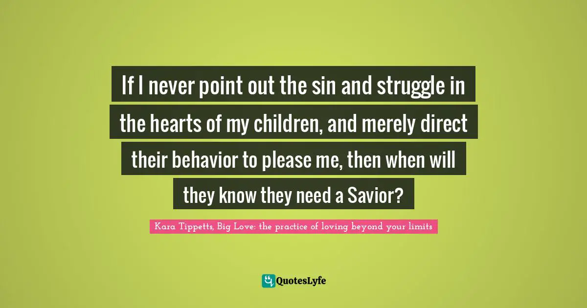 If I never point out the sin and struggle in the hearts of my children, and merely direct their behavior to please me, then when will they know they need a Savior?