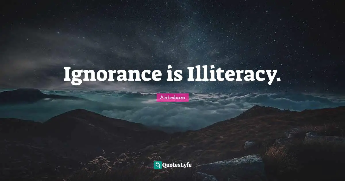 Ignorance is Illiteracy.