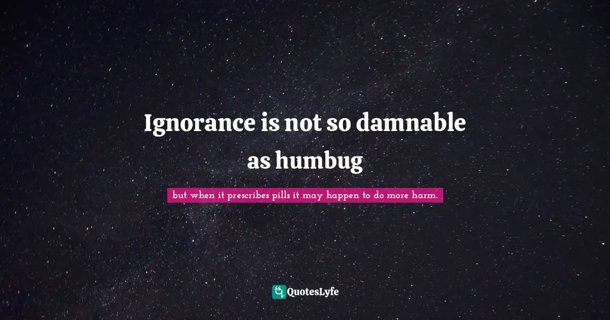 Ignorance is not so damnable as humbug
