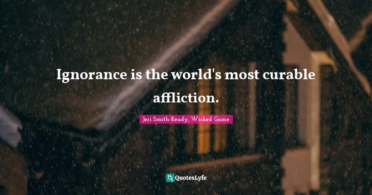 Jeri Smith-Ready, Wicked Game Quotes: "Ignorance is the world's most curable affliction."