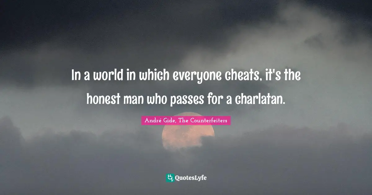 In a world in which everyone cheats, it's the honest man who passes for a charlatan.