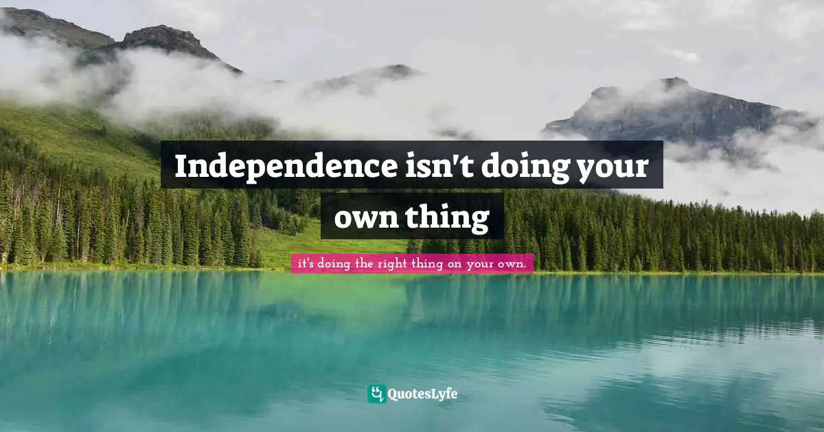 Independence isn't doing your own thing