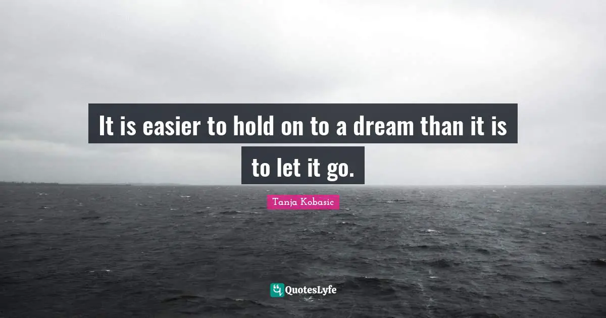 It is easier to hold on to a dream than it is to let it go.