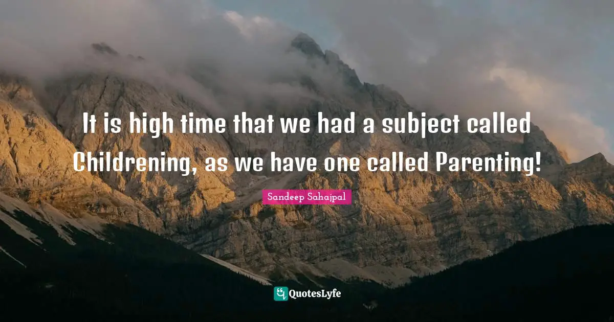 Sandeep Sahajpal Quotes: "It is high time that we had a subject called Childrening, as we have one called Parenting!"