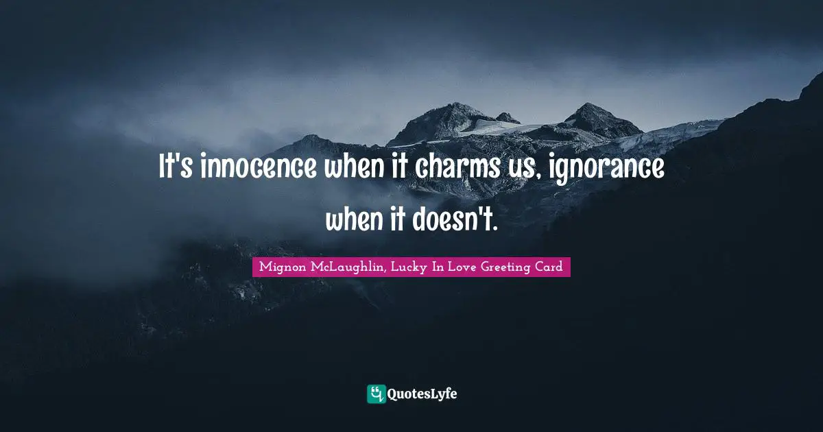 It's innocence when it charms us, ignorance when it doesn't.