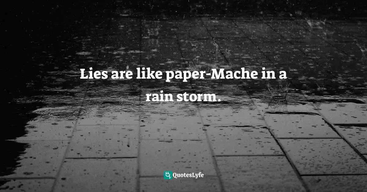 Lies are like paper-Mache in a rain storm.