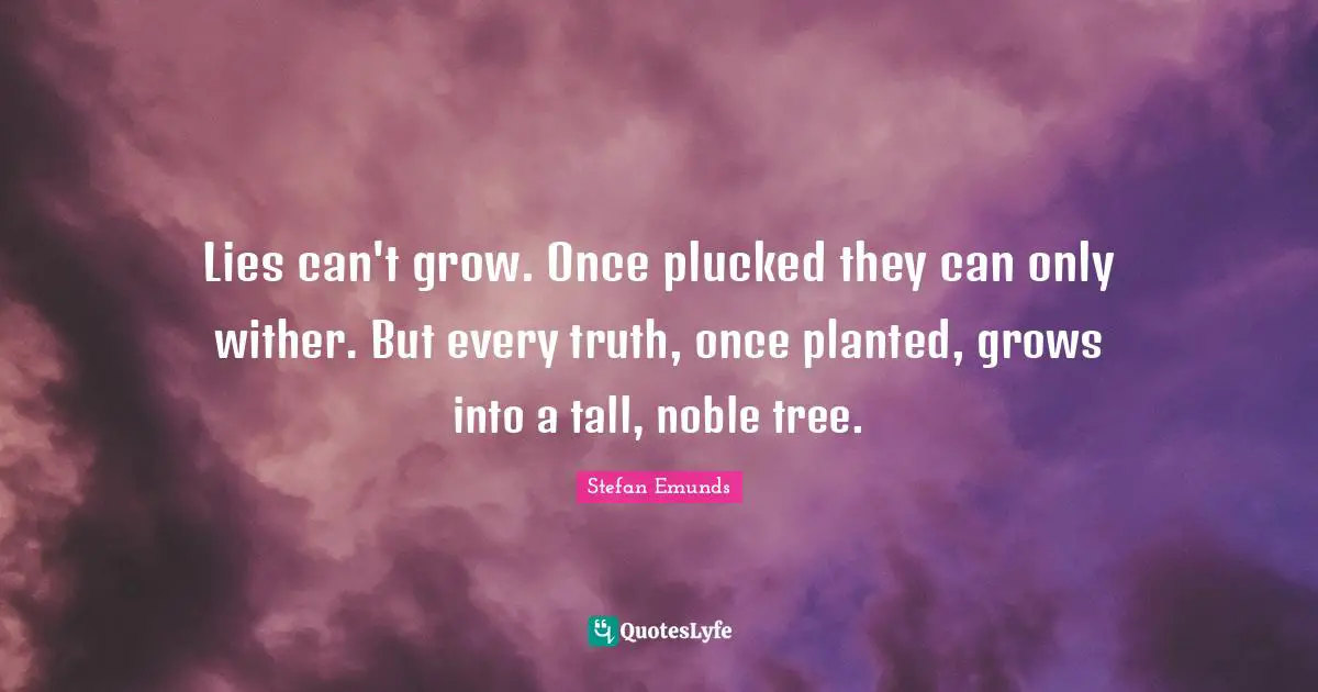 Truth And Lies Quotes: "Lies can't grow. Once plucked they can only wither. But every truth, once planted, grows into a tall, noble tree."