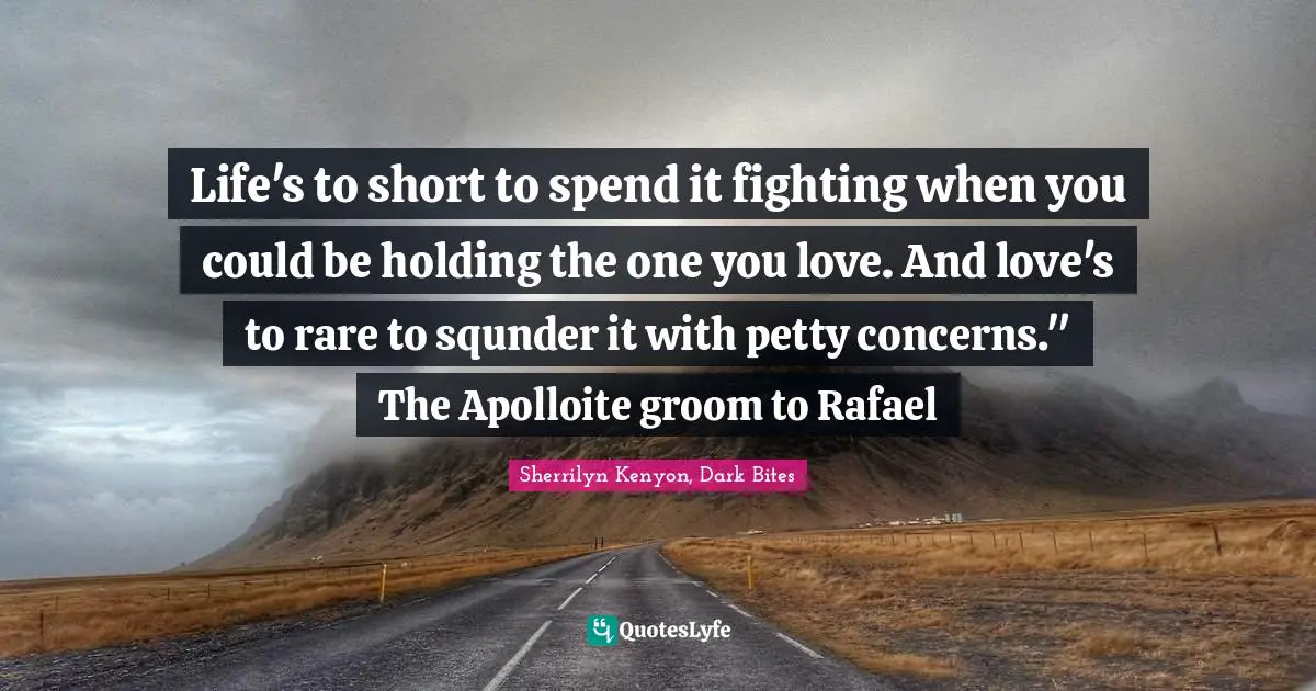 Life's to short to spend it fighting when you could be holding the one you love. And love's to rare to squnder it with petty concerns." The Apolloite groom to Rafael
