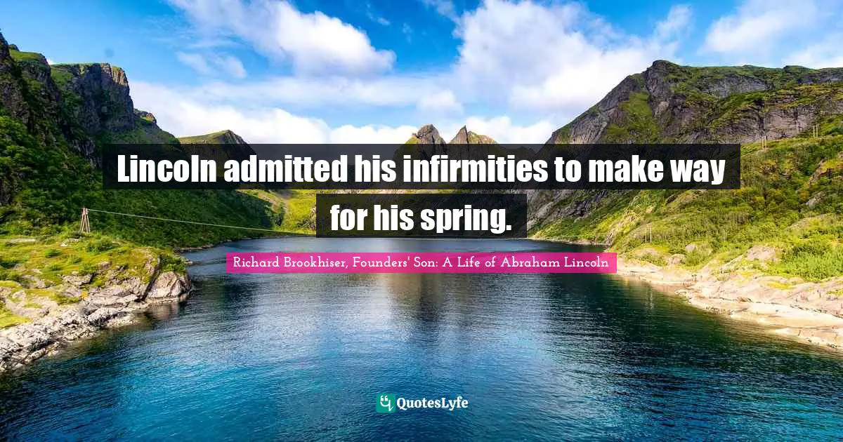 Lincoln admitted his infirmities to make way for his spring.