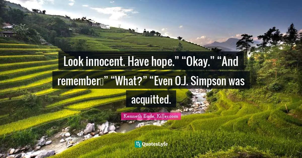 Look innocent. Have hope.” “Okay.” “And remember…” “What?” “Even O.J. Simpson was acquitted.