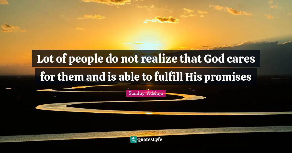 Lot of people do not realize that God cares for them and is able to fulfill His promises