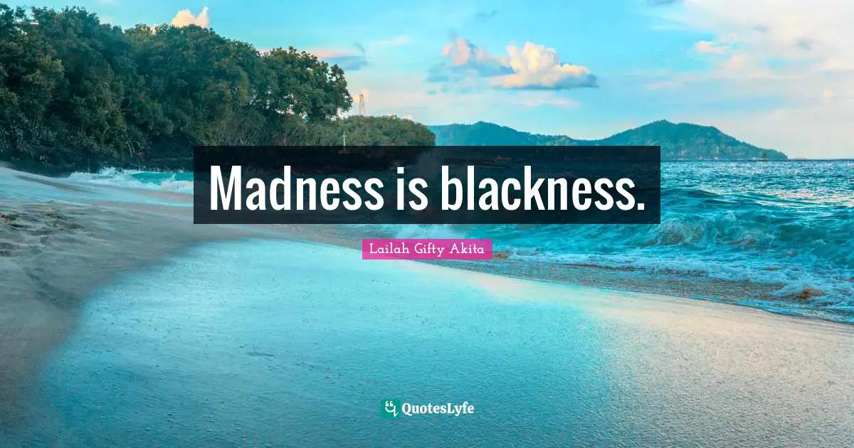 Wise Thoughts Quotes: "Madness is blackness."