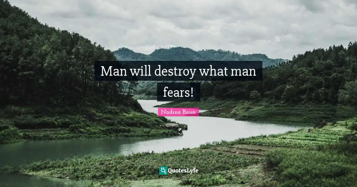 Man will destroy what man fears!