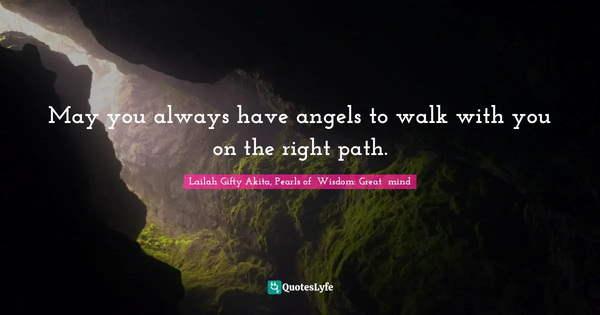 May you always have angels to walk with you on the right path.