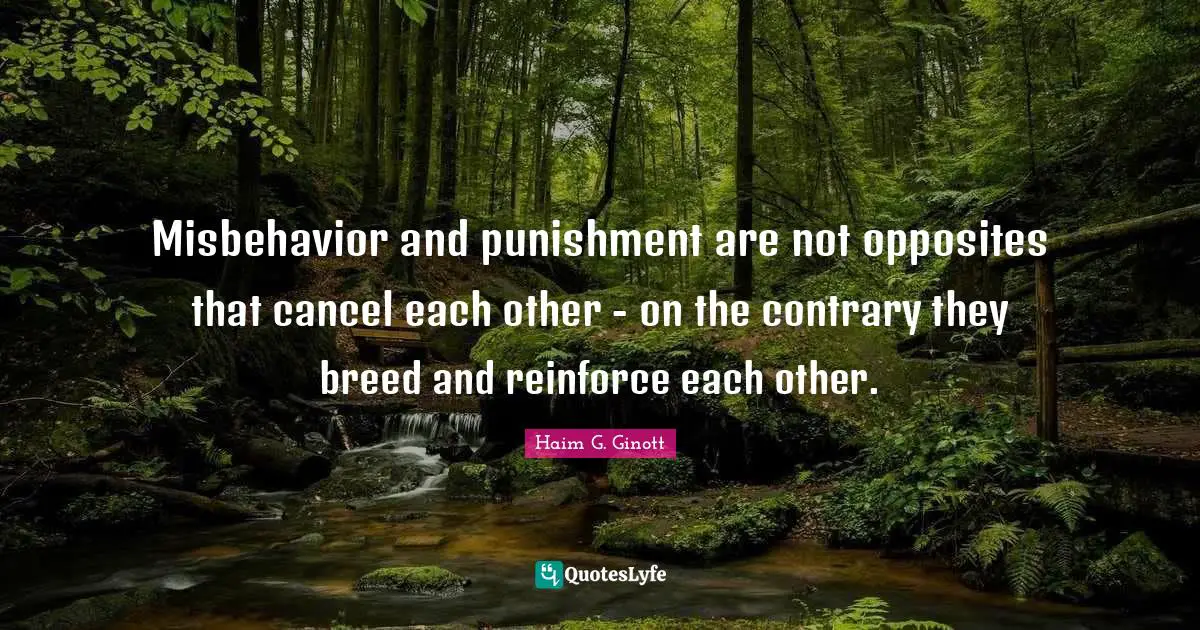 Parenting Quotes: "Misbehavior and punishment are not opposites that cancel each other - on the contrary they breed and reinforce each other."