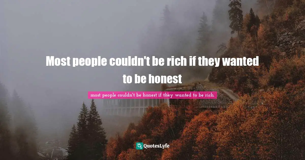 Most people couldn't be rich if they wanted to be honest