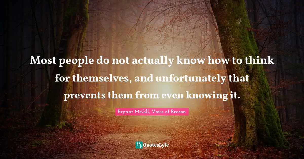 Bryant McGill Quotes: "Most people do not actually know how to think for themselves, and unfortunately that prevents them from even knowing it."