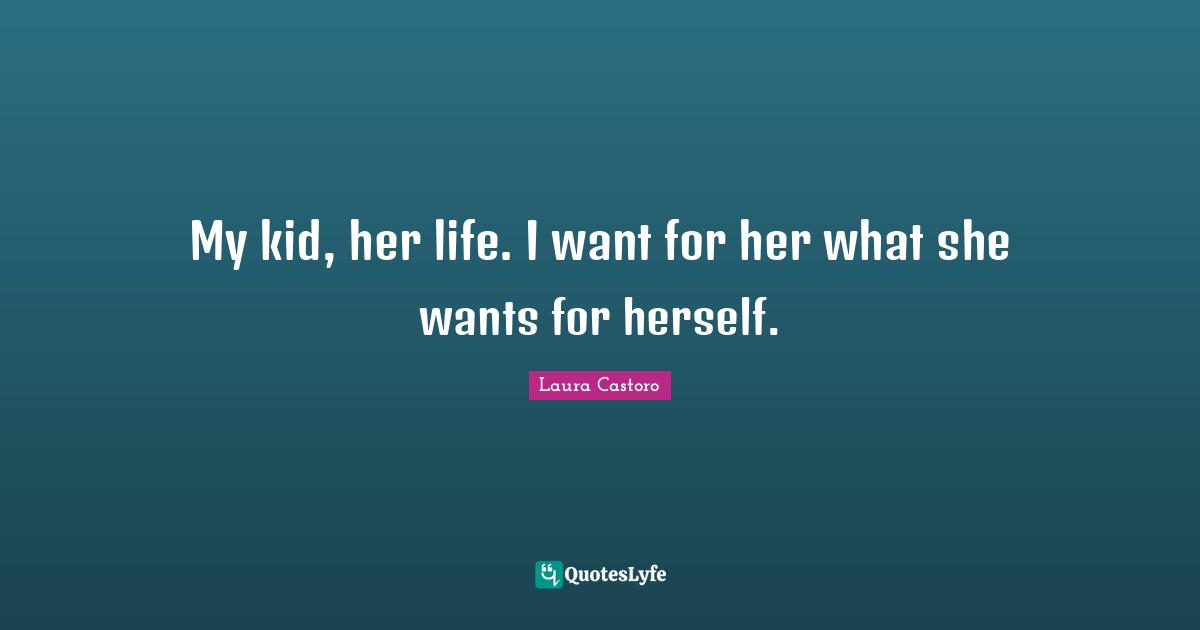 My kid, her life. I want for her what she wants for herself.