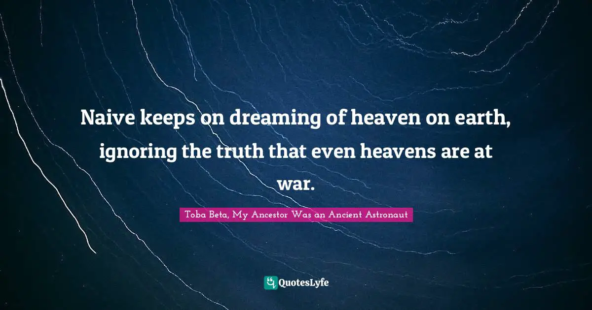 Keep On Quotes: "Naive keeps on dreaming of heaven on earth, ignoring the truth that even heavens are at war."
