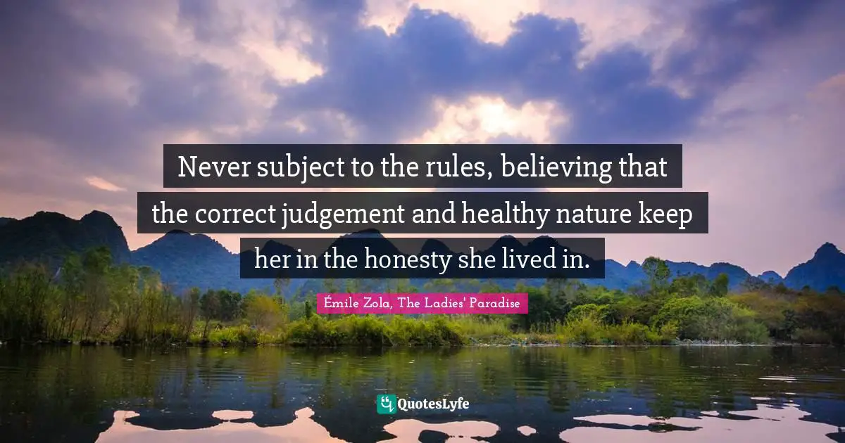 Never subject to the rules, believing that the correct judgement and healthy nature keep her in the honesty she lived in.