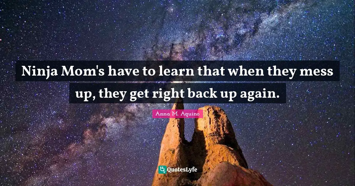 Ninja Mom's have to learn that when they mess up, they get right back up again.