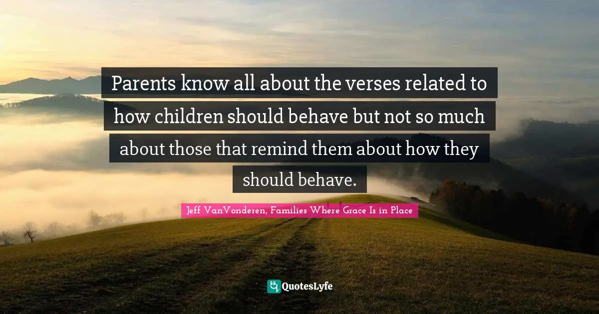 Parents know all about the verses related to how children should behave but not so much about those that remind them about how they should behave.