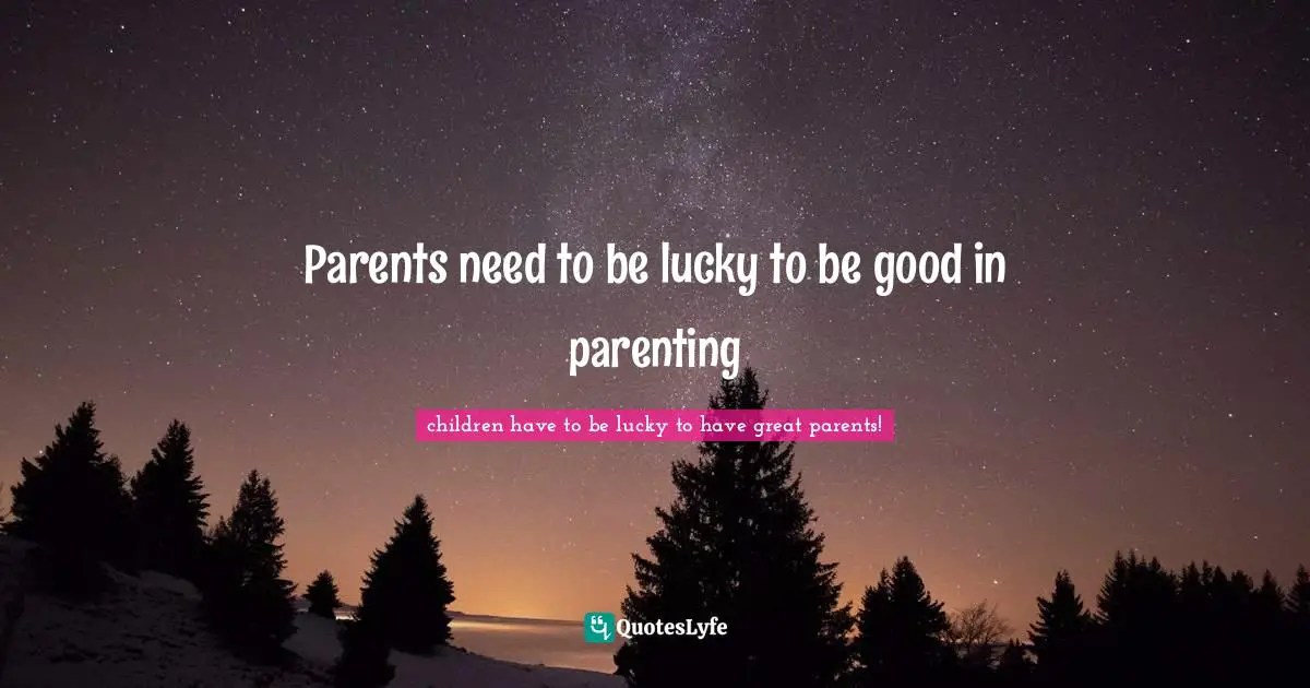 Parents need to be lucky to be good in parenting