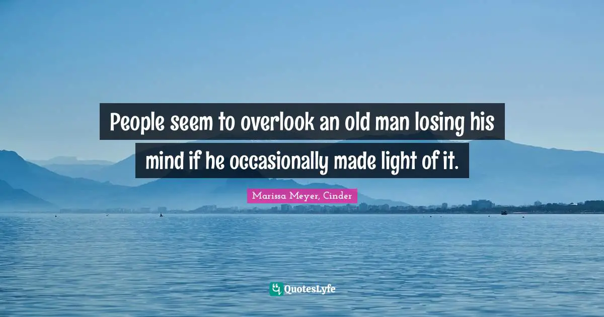 People seem to overlook an old man losing his mind if he occasionally made light of it.