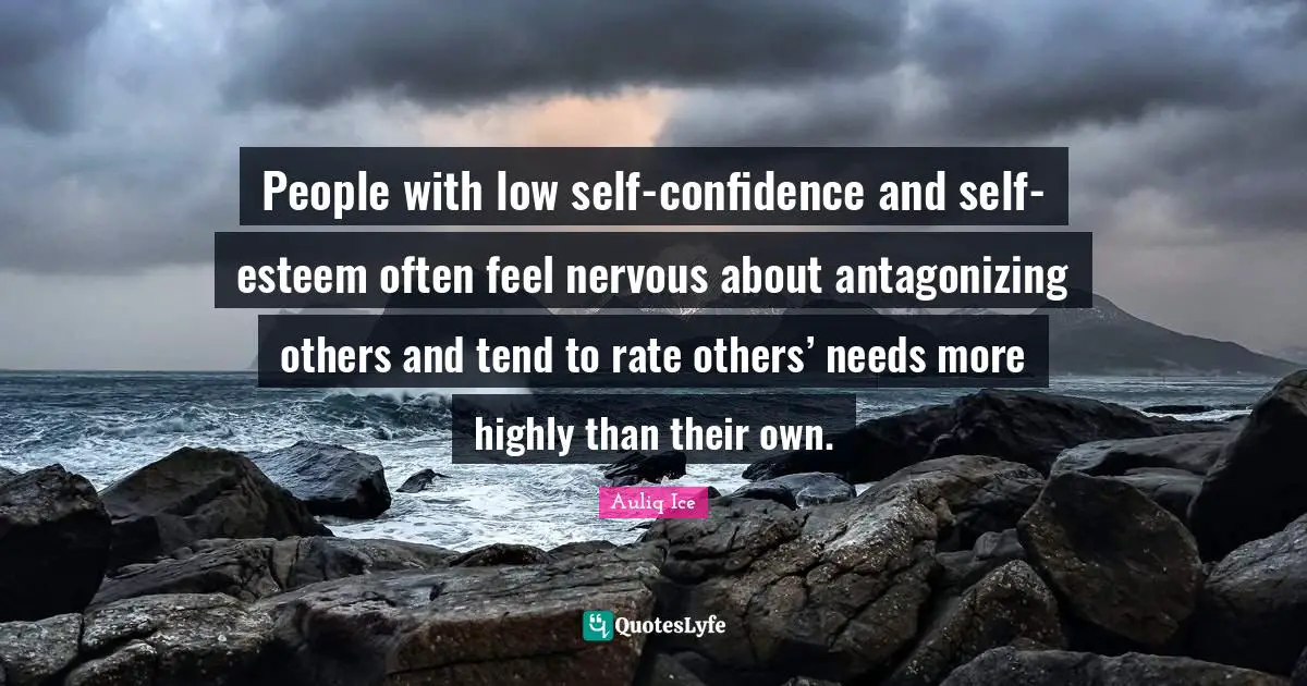 People with low self-confidence and self-esteem often feel nervous about antagonizing others and tend to rate others’ needs more highly than their own.