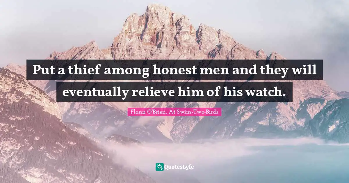 Put a thief among honest men and they will eventually relieve him of his watch.