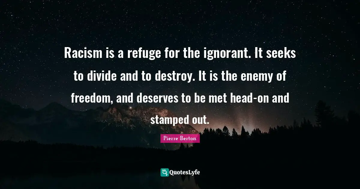 Racism Quotes: "Racism is a refuge for the ignorant. It seeks to divide and to destroy. It is the enemy of freedom, and deserves to be met head-on and stamped out."