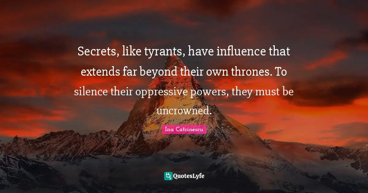 Secrets, like tyrants, have influence that extends far beyond their own thrones. To silence their oppressive powers, they must be uncrowned.