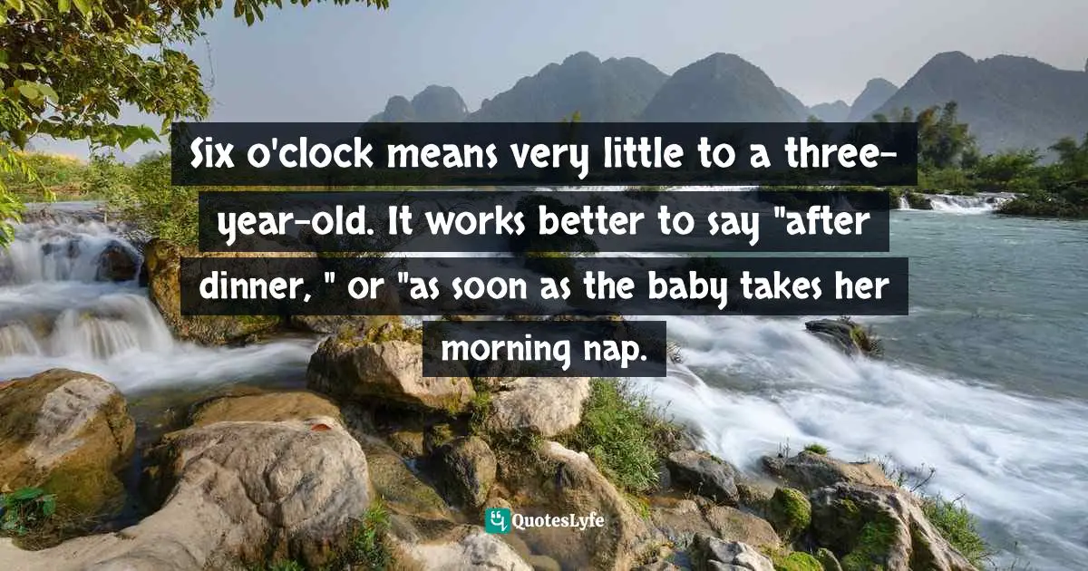 Reference Point Quotes: "Six o'clock means very little to a three-year-old. It works better to say "after dinner, " or "as soon as the baby takes her morning nap."