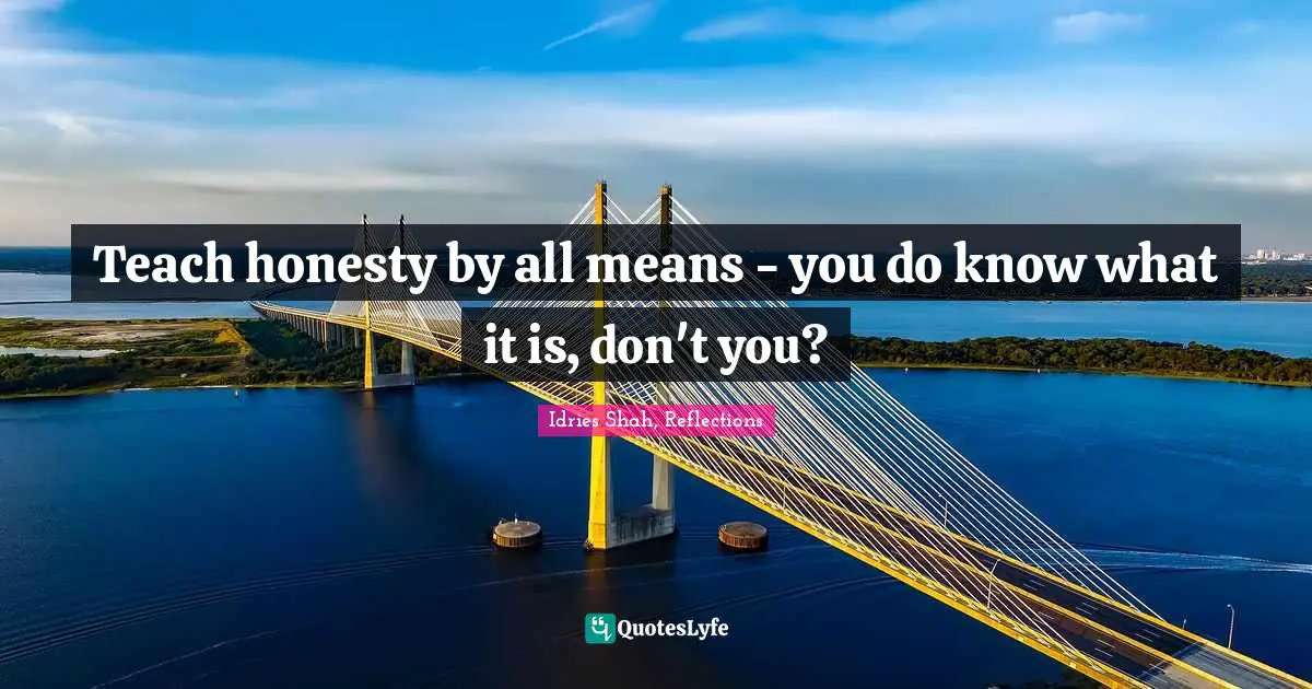 Real Knowledge Quotes: "Teach honesty by all means - you do know what it is, don't you?"