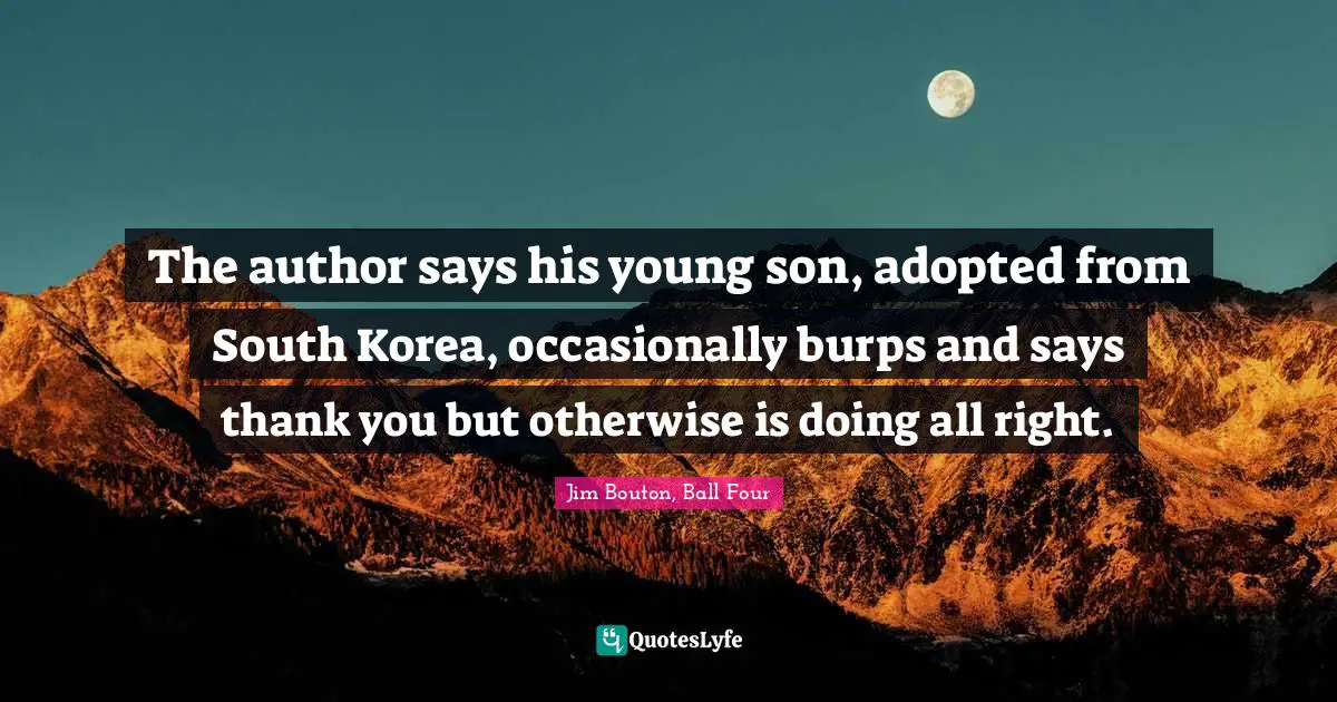 The author says his young son, adopted from South Korea, occasionally burps and says thank you but otherwise is doing all right.