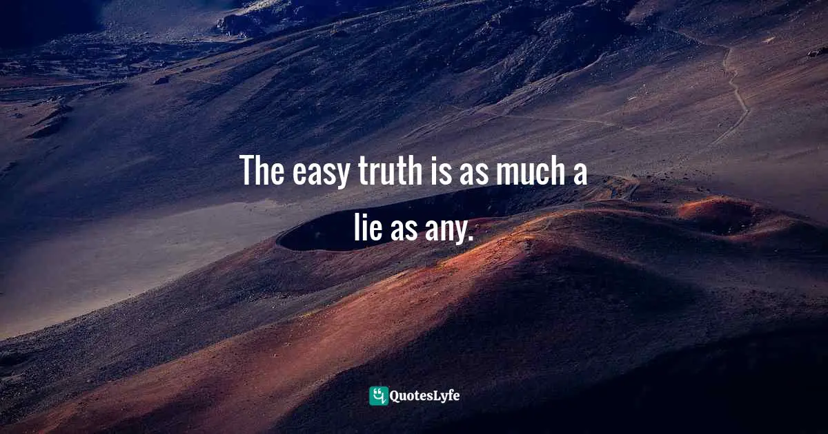 The easy truth is as much a lie as any.