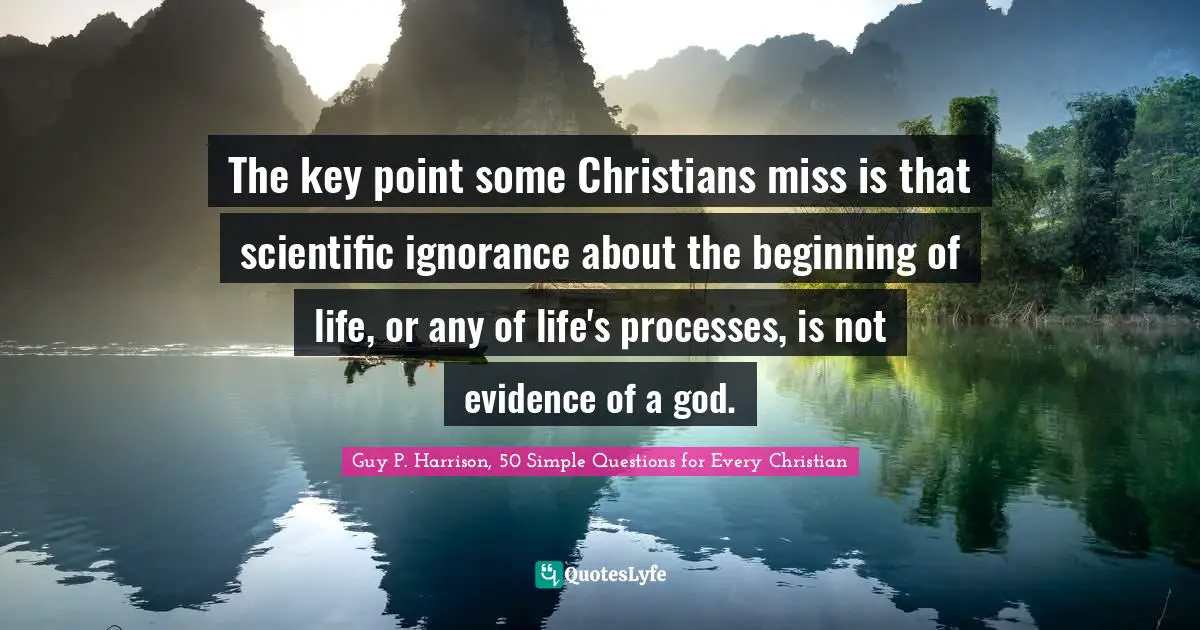The key point some Christians miss is that scientific ignorance about the beginning of life, or any of life's processes, is not evidence of a god.