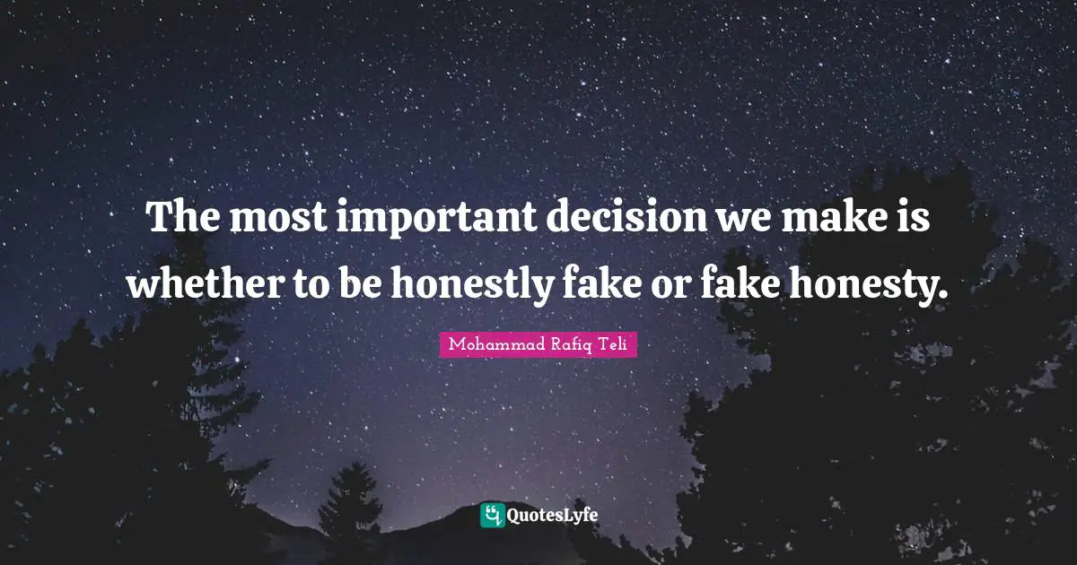 The most important decision we make is whether to be honestly fake or fake honesty.