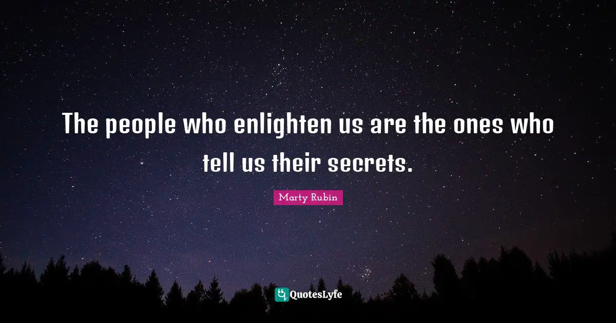 The people who enlighten us are the ones who tell us their secrets.