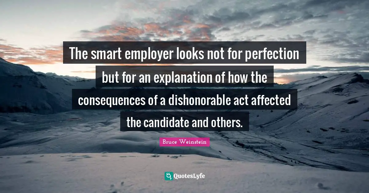 The smart employer looks not for perfection but for an explanation of how the consequences of a dishonorable act affected the candidate and others.