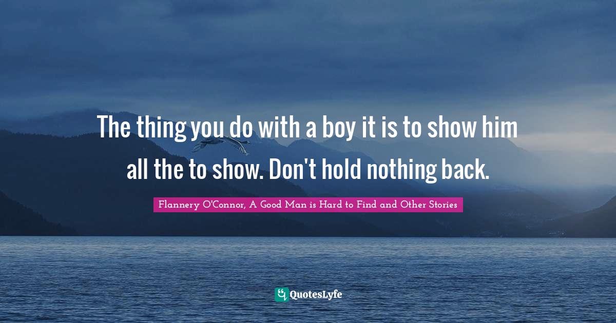 The thing you do with a boy it is to show him all the to show. Don't hold nothing back.
