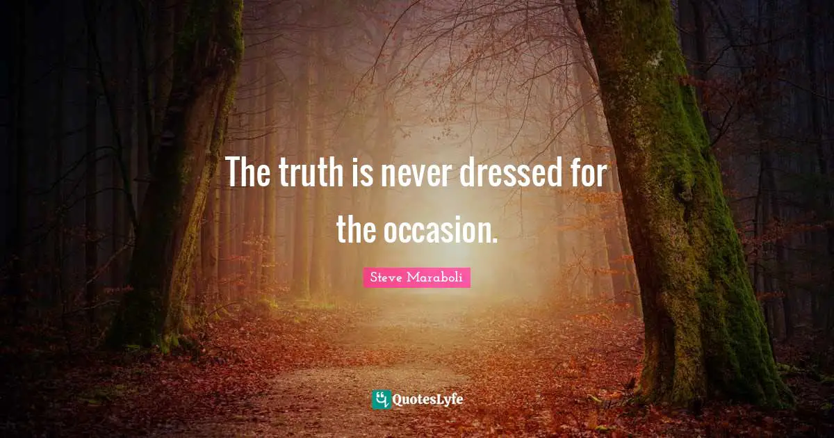 Steve Maraboli Quotes: "The truth is never dressed for the occasion."