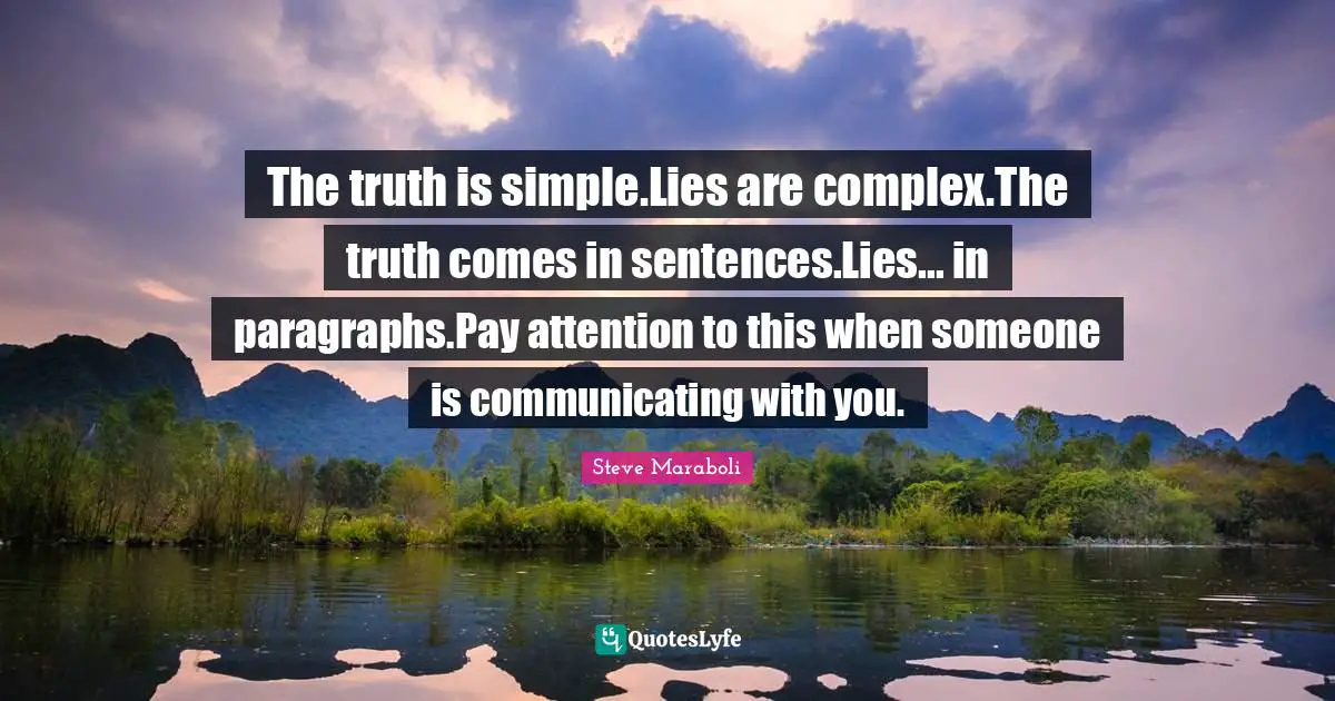 Steve Maraboli Quotes: "The truth is simple.Lies are complex.The truth comes in sentences.Lies... in paragraphs.Pay attention to this when someone is communicating with you."