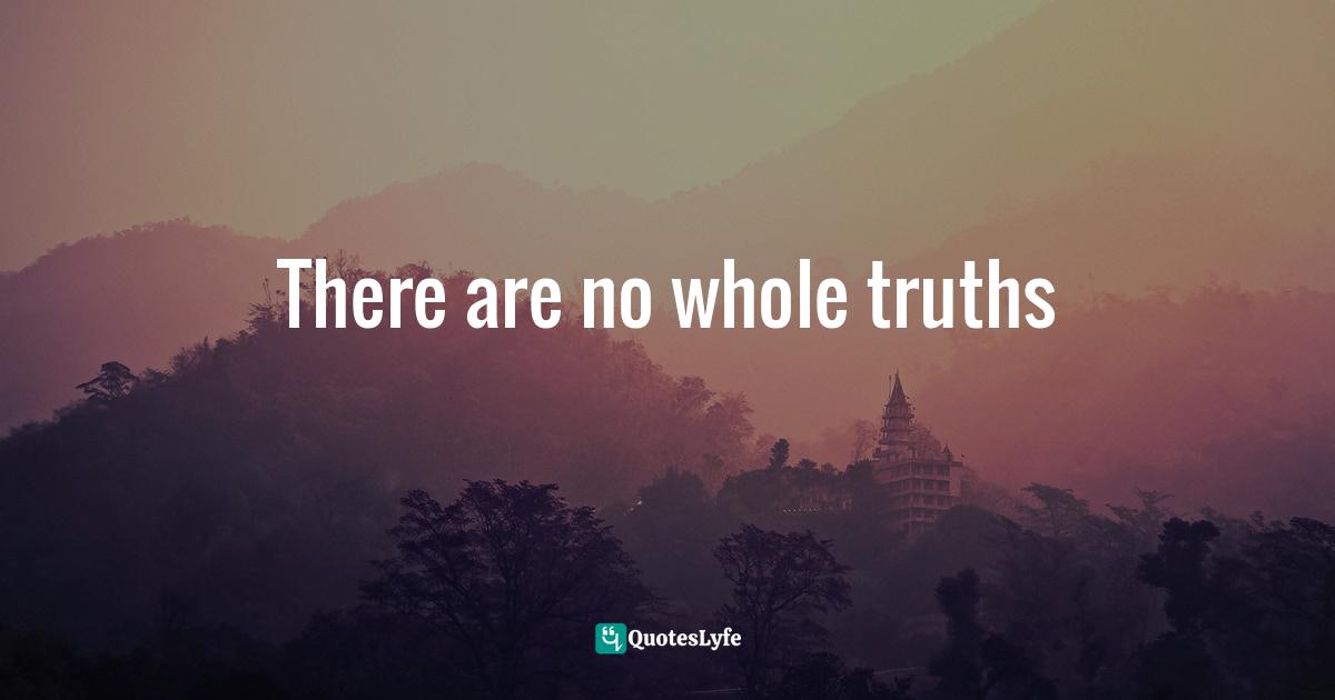 There are no whole truths