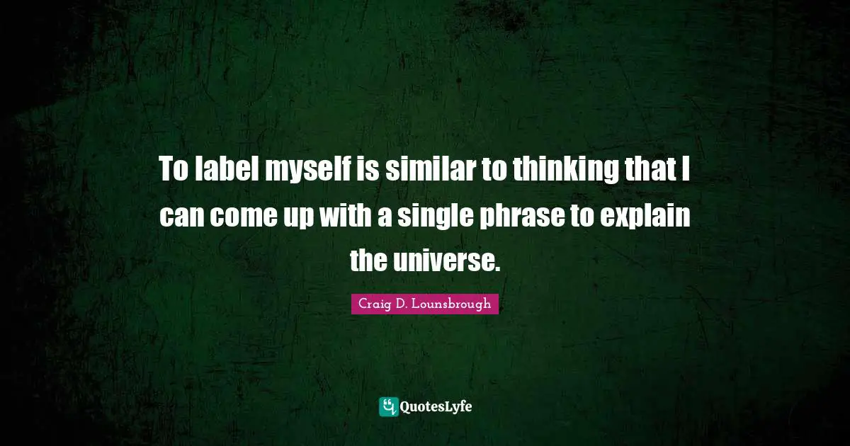 To label myself is similar to thinking that I can come up with a single phrase to explain the universe.