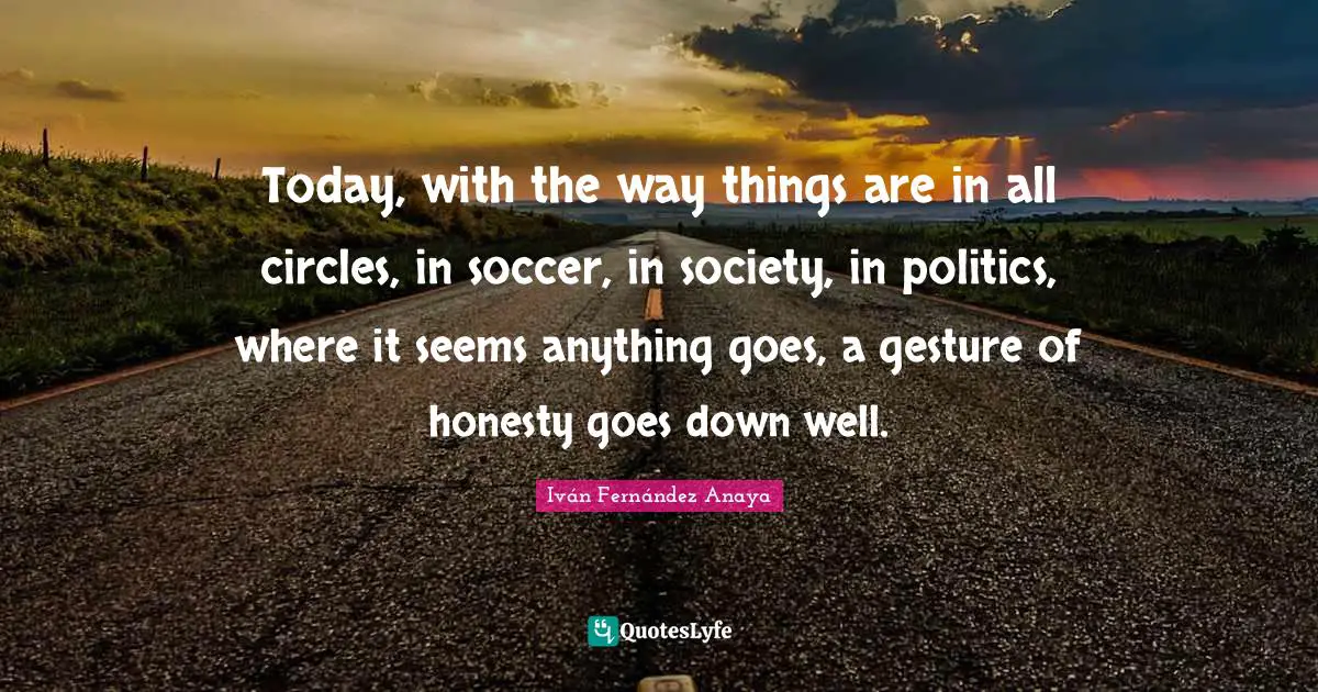 Today, with the way things are in all circles, in soccer, in society, in politics, where it seems anything goes, a gesture of honesty goes down well.