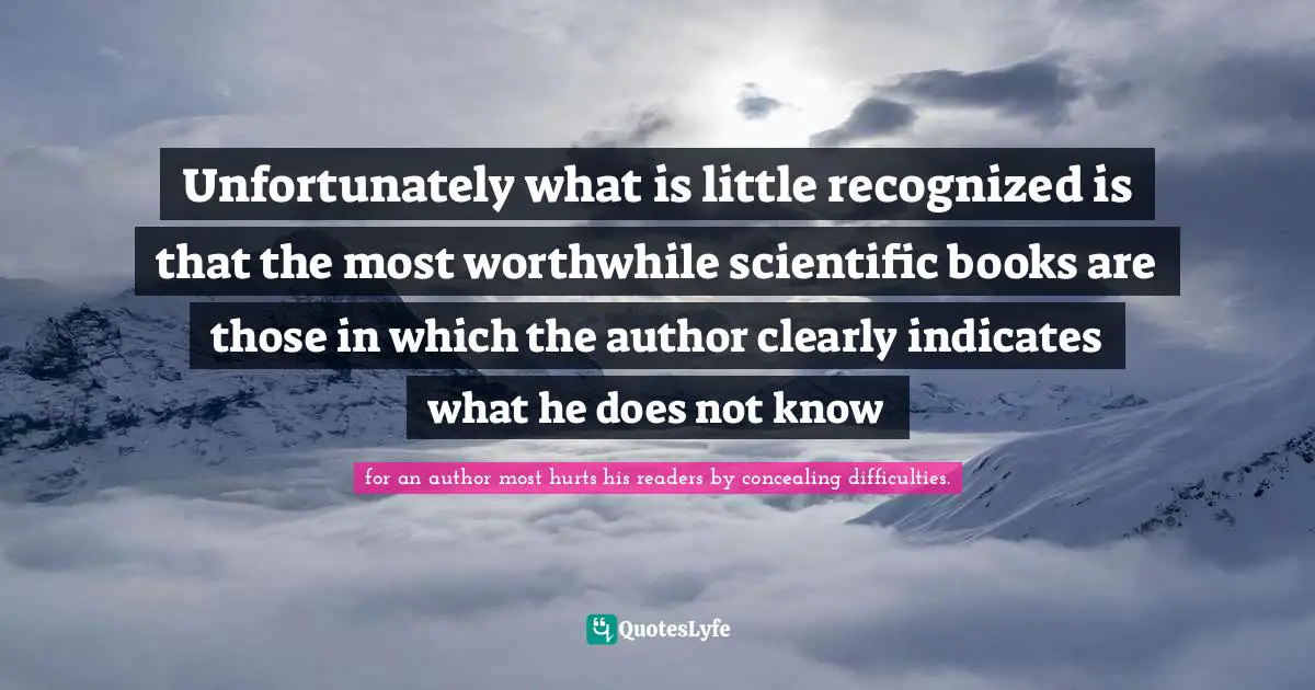 Unfortunately what is little recognized is that the most worthwhile scientific books are those in which the author clearly indicates what he does not know