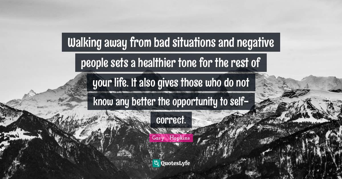 Walking away from bad situations and negative people sets a healthier