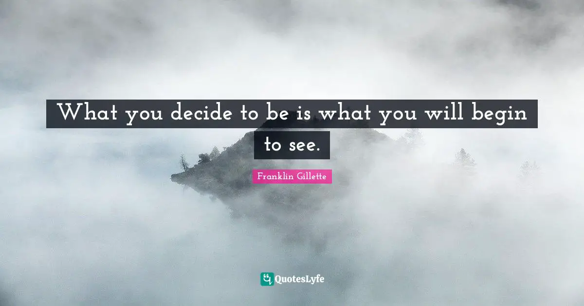 What you decide to be is what you will begin to see.
