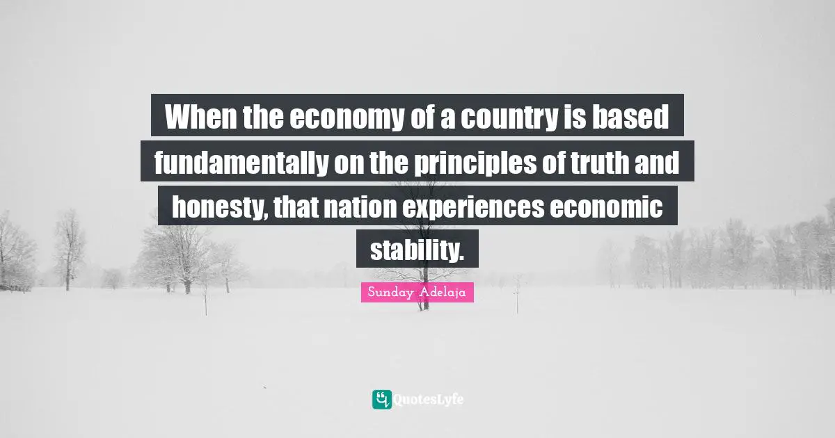 When the economy of a country is based fundamentally on the principles of truth and honesty, that nation experiences economic stability.